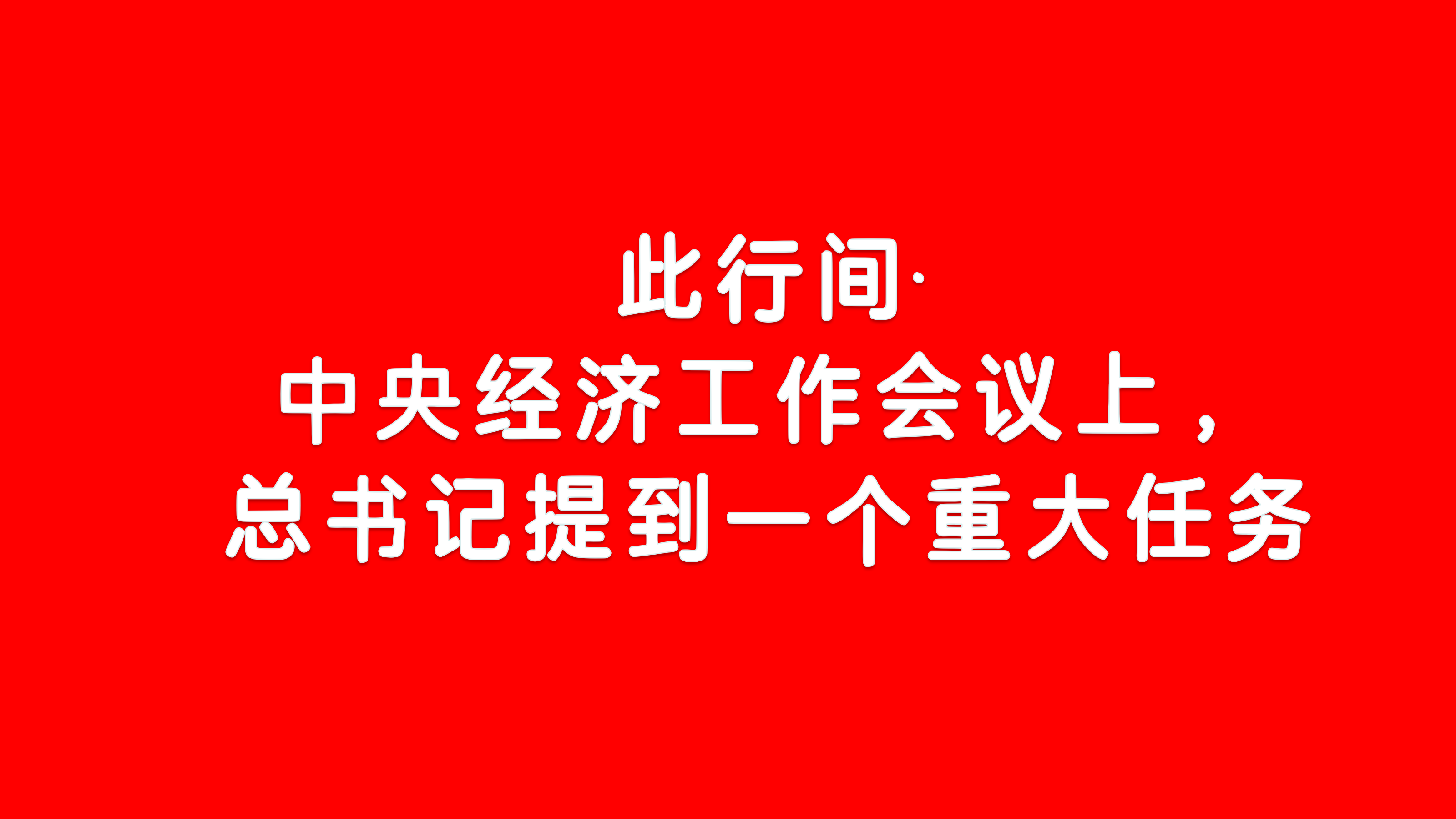 【中央经济工作会议精神】此行间·中央经济工作会议上，总书记提到一个重大任务