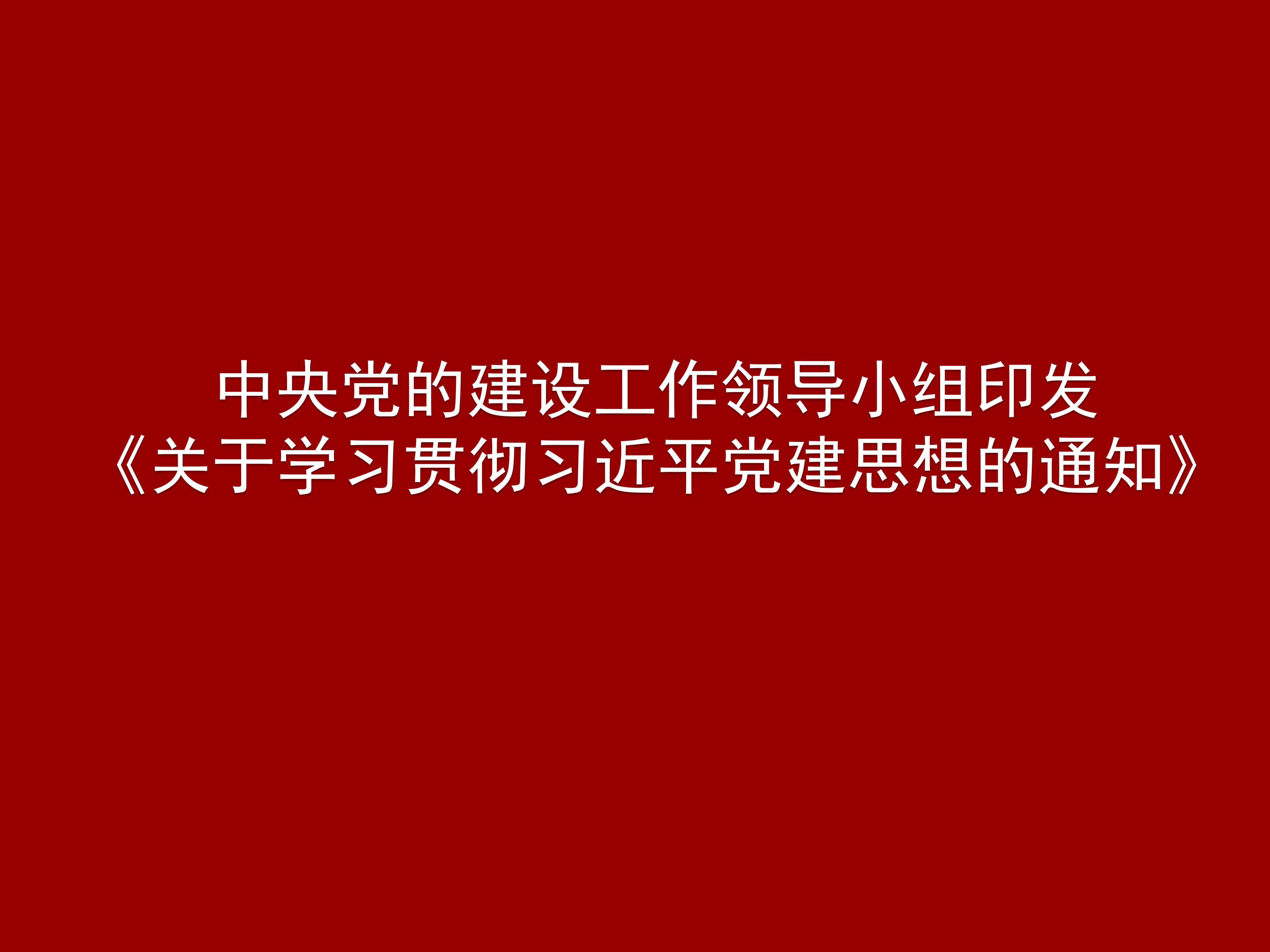 中央党的建设工作领导小组印发《关于学习贯彻习近平党建思想的通知》